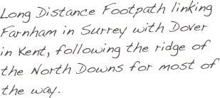 Long Distance Footpath linking Farnham in Surrey with Dover in Kent, following the ridge of the North Downs for most of the way.